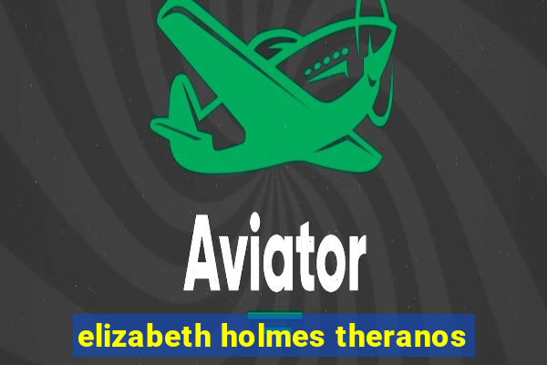 elizabeth holmes theranos